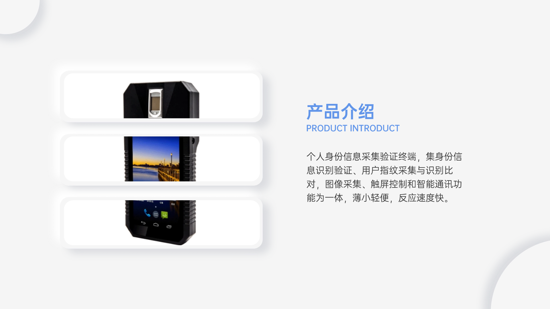 個人身份信息采集驗證終端，集身份信息識別驗證、用戶指紋采集與識別比對，圖像采集、觸屏控制和智能通訊功能為一體，薄小輕便，反應速度快。