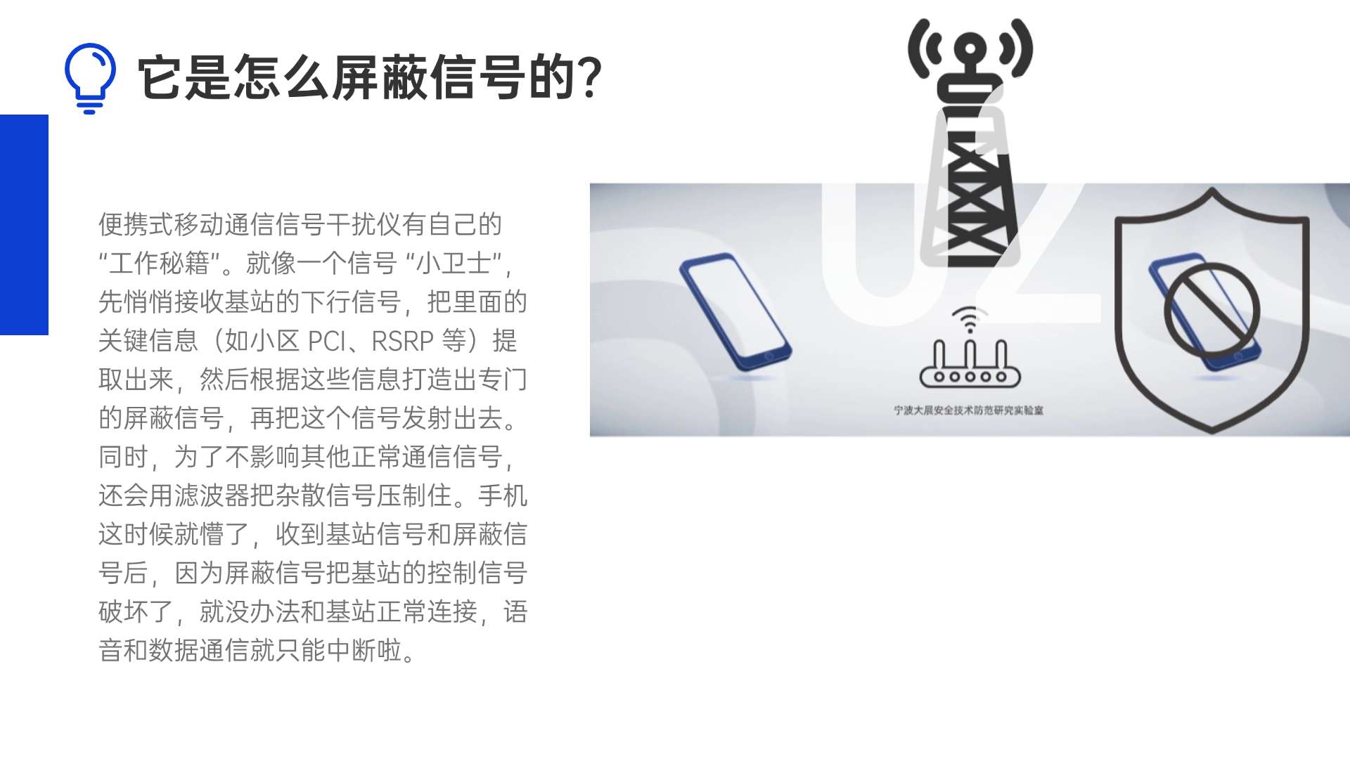 便攜式移動(dòng)通信信號(hào)干擾儀有自己的 “工作秘籍”。就像一個(gè)信號(hào) “小衛(wèi)士”，先悄悄接收基站的下行信號(hào)，把里面的關(guān)鍵信息（如小區(qū) PCI、RSRP 等）提取出來(lái)，然后根據(jù)這些信息打造出專門(mén)的屏蔽信號(hào)，再把這個(gè)信號(hào)發(fā)射出去。同時(shí)，為了不影響其他正常通信信號(hào)，還會(huì)用濾波器把雜散信號(hào)壓制住。手機(jī)這時(shí)候就懵了，收到基站信號(hào)和屏蔽信號(hào)后，因?yàn)槠帘涡盘?hào)把基站的控制信號(hào)破壞了，就沒(méi)辦法和基站正常連接，語(yǔ)音和數(shù)據(jù)通信就只能中斷啦。
